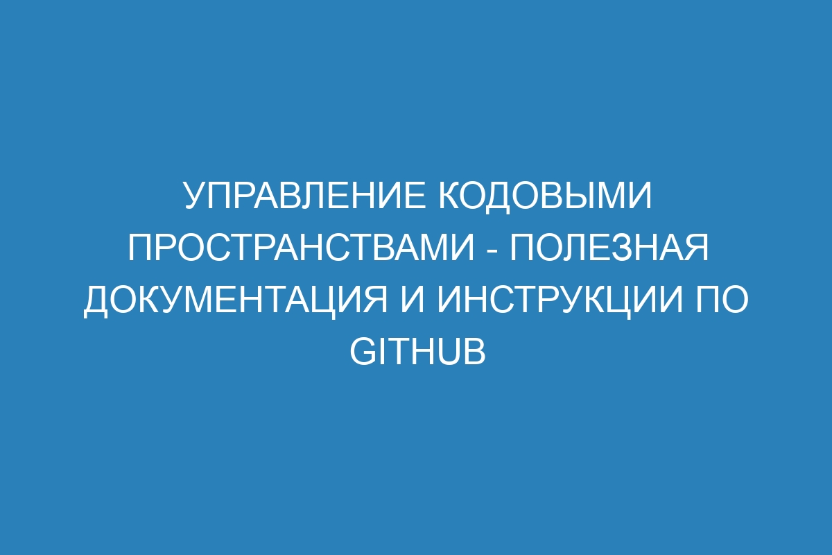 Управление кодовыми пространствами - полезная документация и инструкции по GitHub