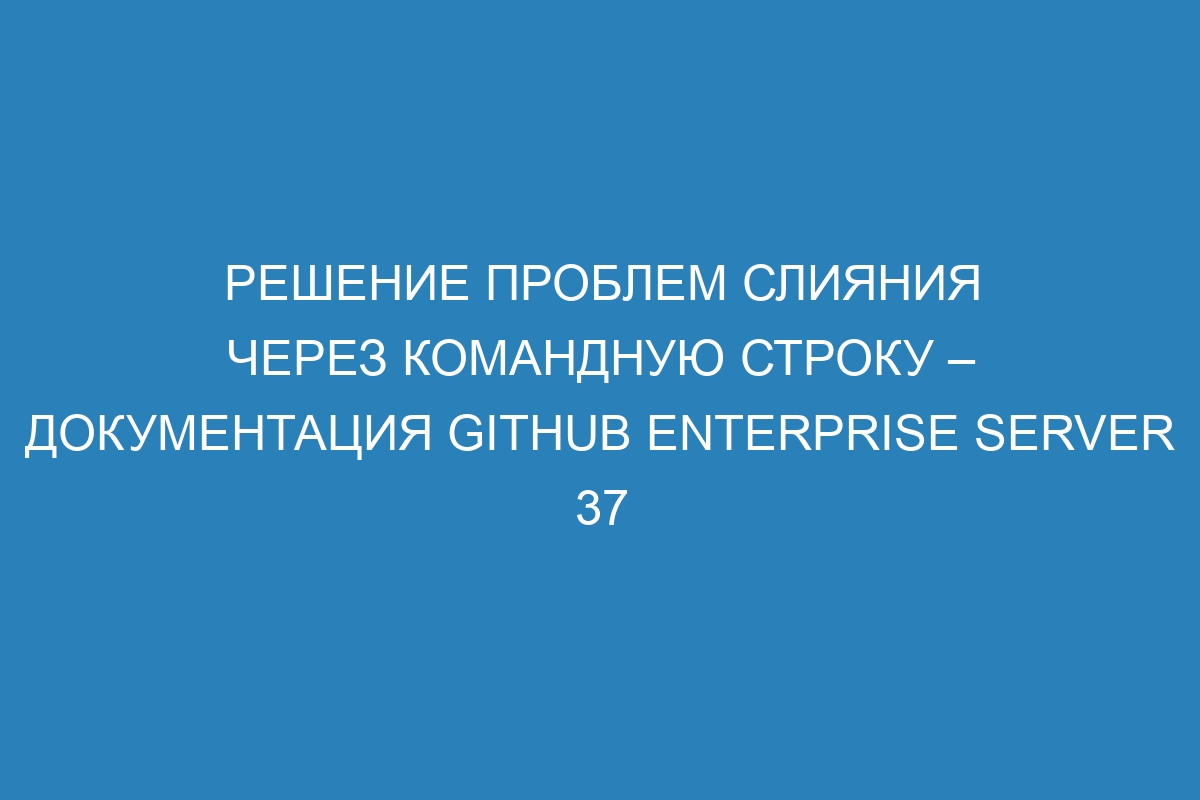 Решение проблем слияния через командную строку – документация GitHub Enterprise Server 37