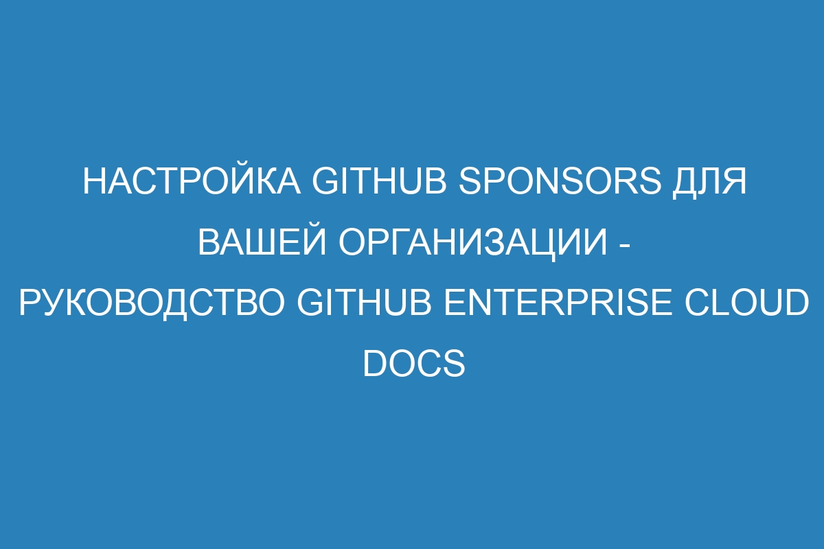 Настройка GitHub Sponsors для вашей организации - руководство GitHub Enterprise Cloud Docs