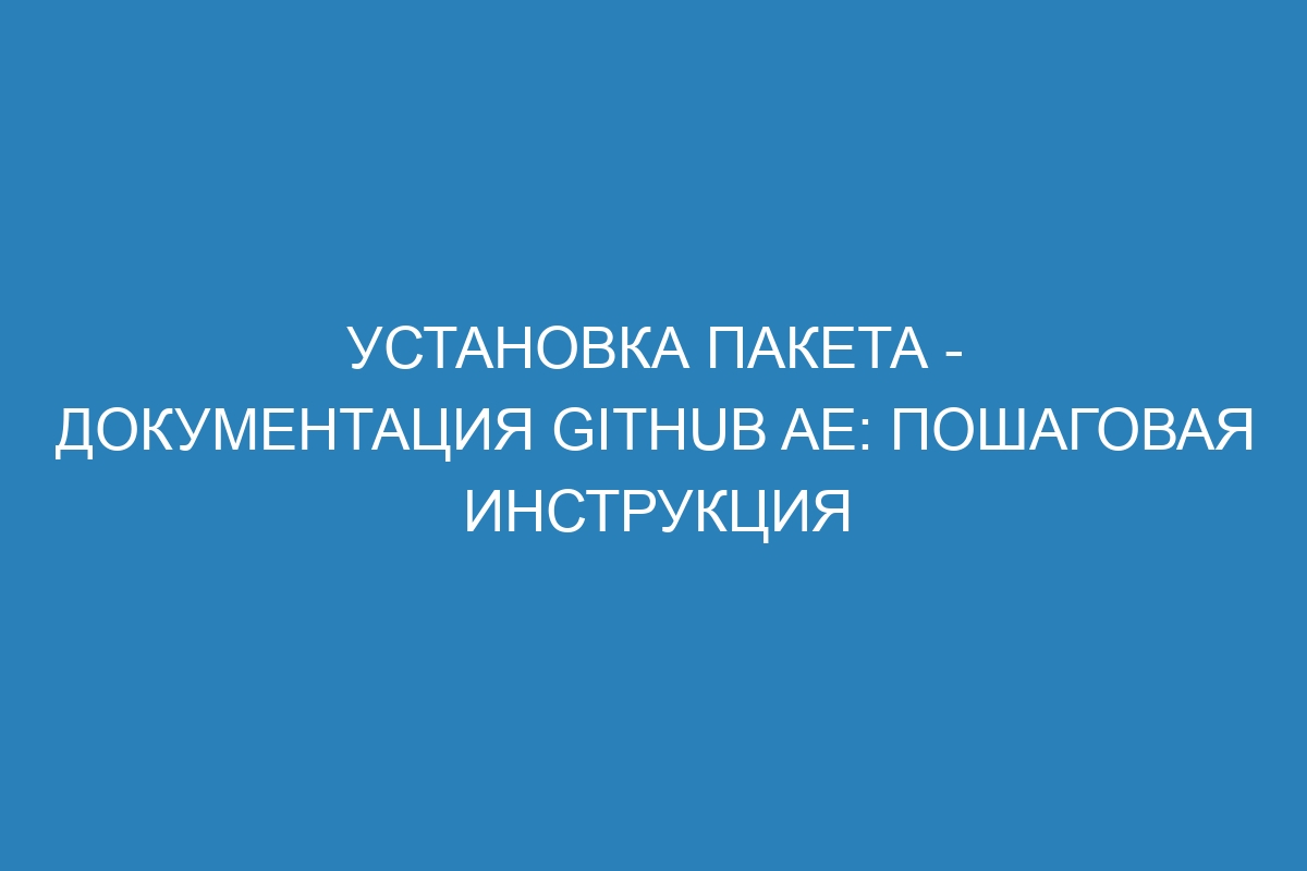 Установка пакета - документация GitHub AE: пошаговая инструкция