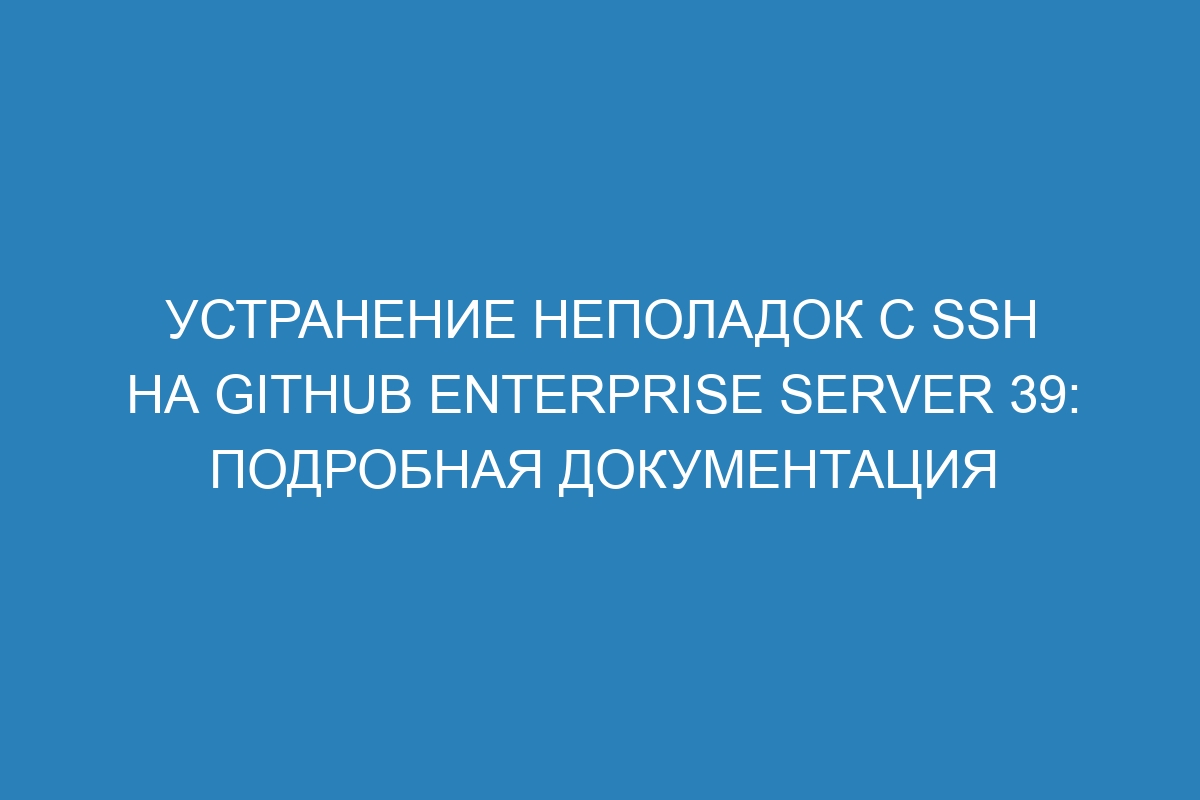 Устранение неполадок с SSH на GitHub Enterprise Server 39: подробная документация