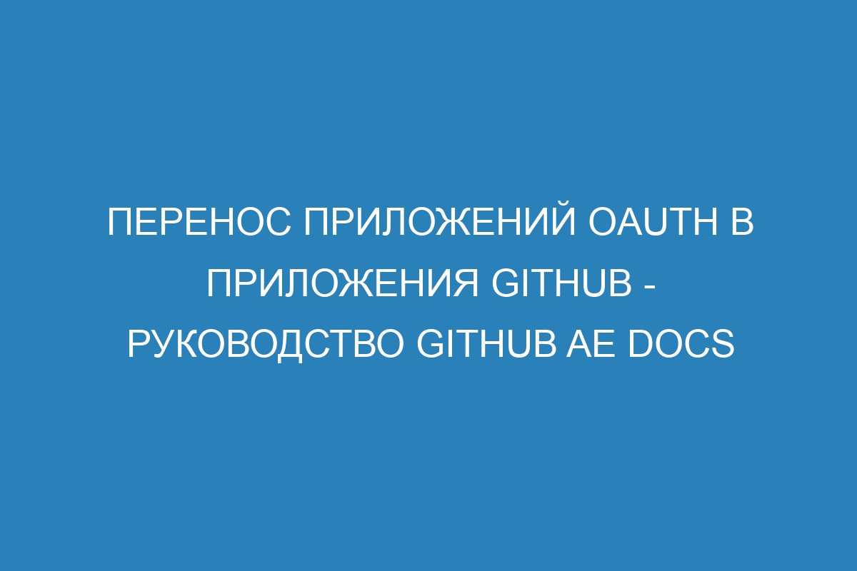 Перенос приложений OAuth в приложения GitHub - Руководство GitHub AE Docs