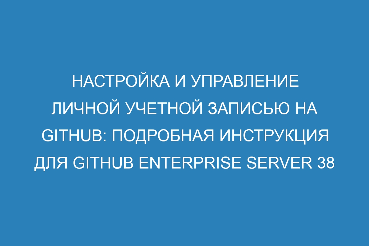 Настройка и управление личной учетной записью на GitHub: подробная инструкция для GitHub Enterprise Server 38