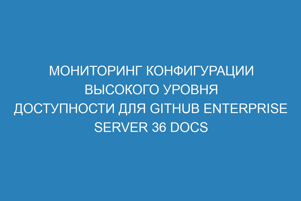 Мониторинг конфигурации высокого уровня доступности для GitHub Enterprise Server 36 Docs