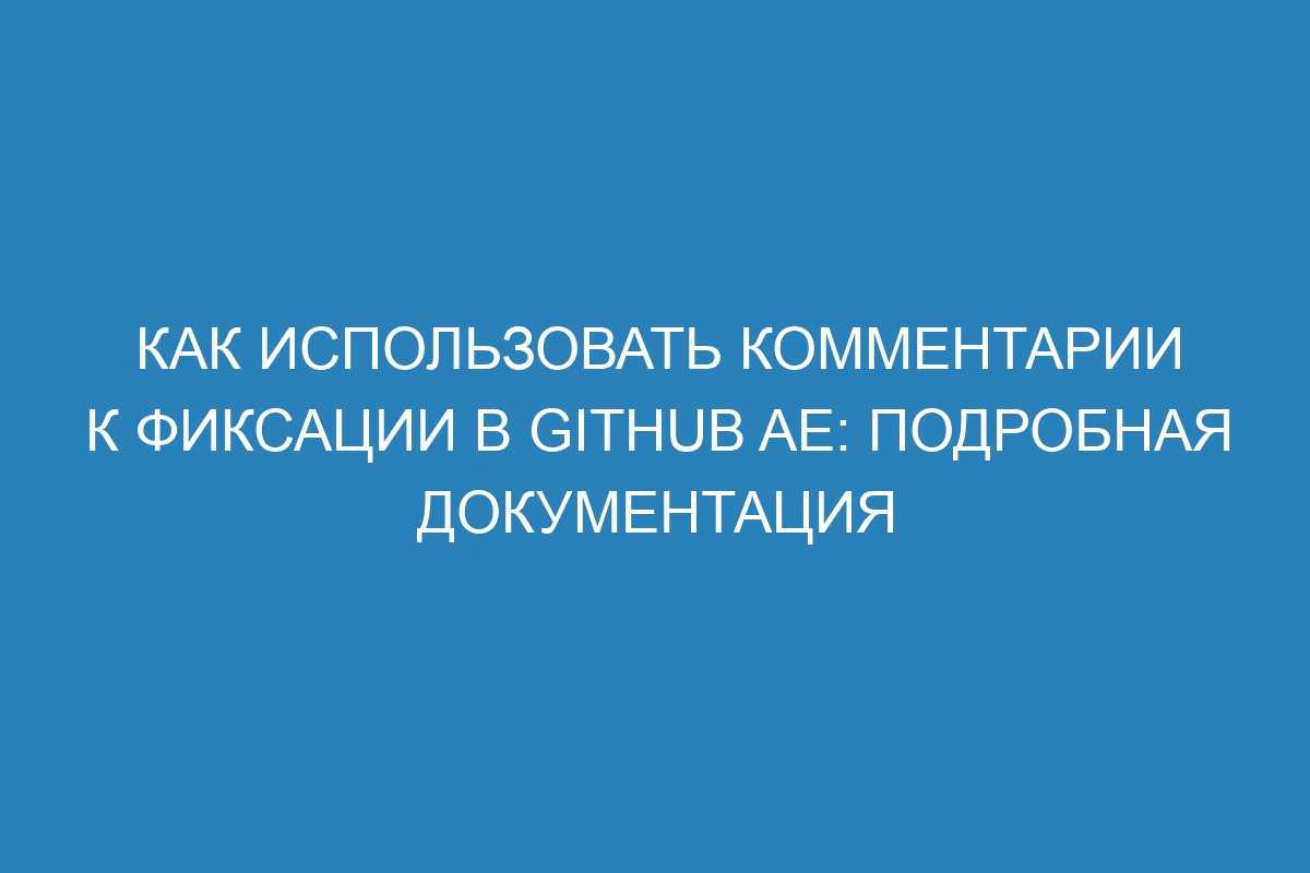 Как использовать комментарии к фиксации в GitHub AE: подробная документация