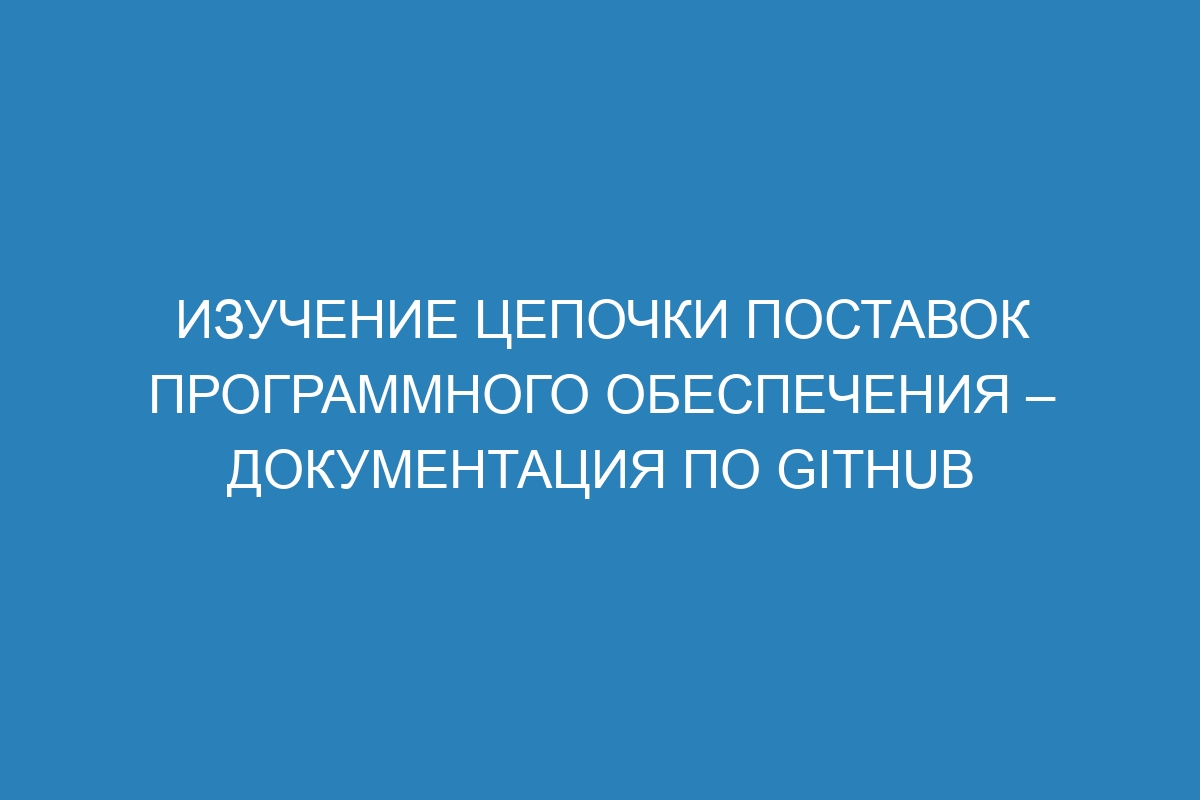 Изучение цепочки поставок программного обеспечения – Документация по GitHub