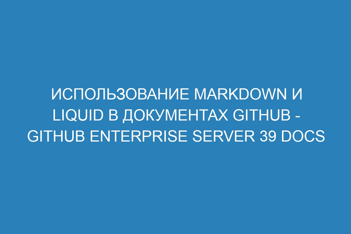 Использование Markdown и Liquid в документах GitHub - GitHub Enterprise Server 39 Docs