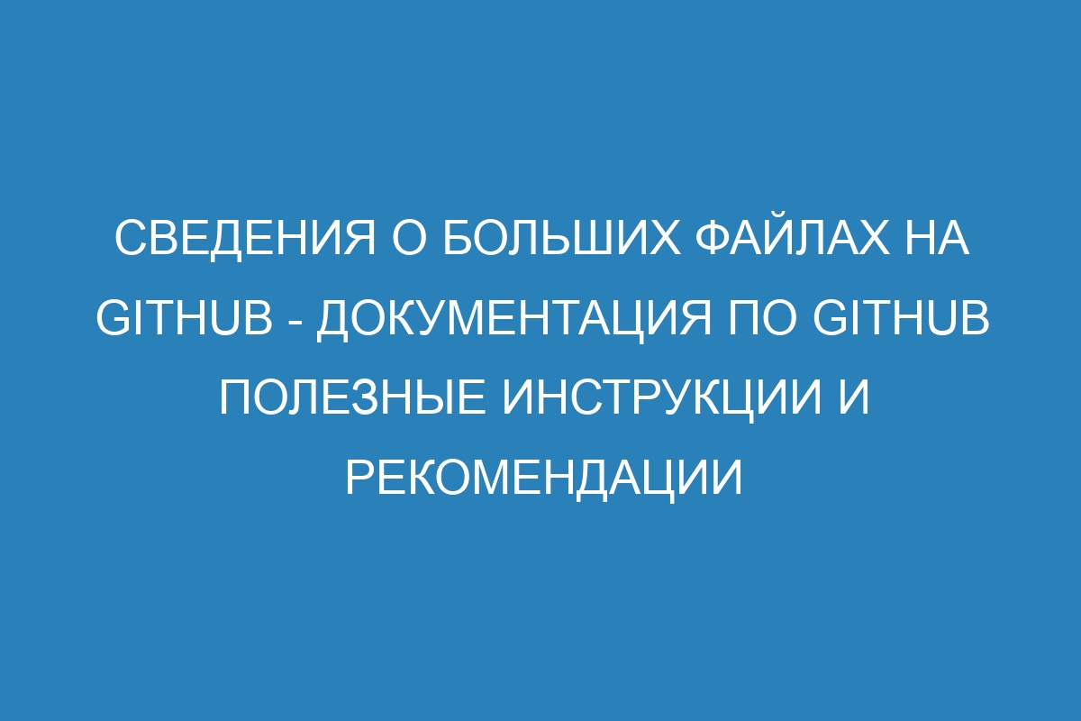 Сведения о больших файлах на GitHub - Документация по GitHub полезные инструкции и рекомендации