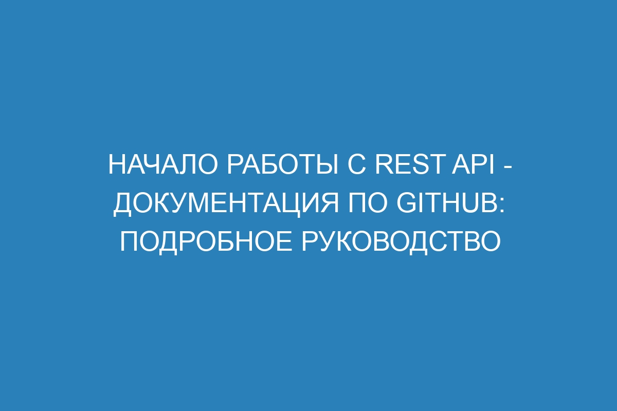 Начало работы с REST API - Документация по GitHub: подробное руководство