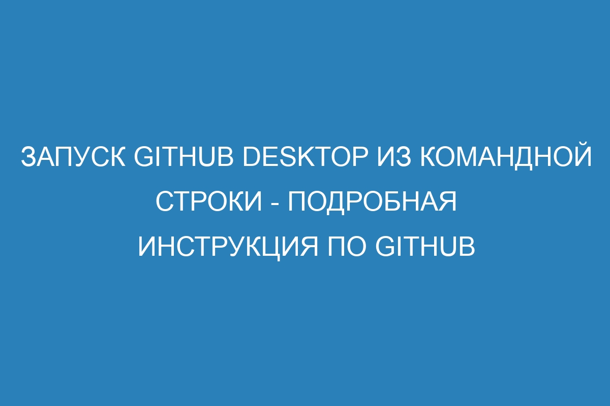 Запуск GitHub Desktop из командной строки - Подробная инструкция по GitHub