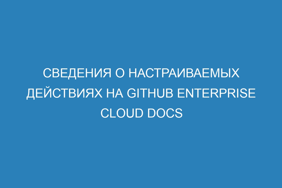 Сведения о настраиваемых действиях на Github Enterprise Cloud Docs