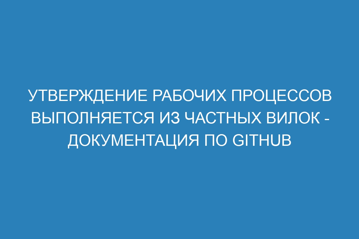 Утверждение рабочих процессов выполняется из частных вилок - Документация по GitHub