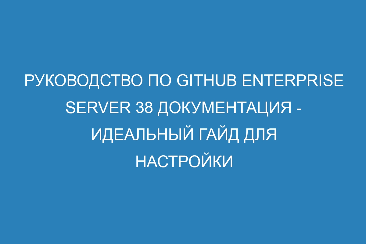 Руководство по GitHub Enterprise Server 38 Документация - идеальный гайд для настройки