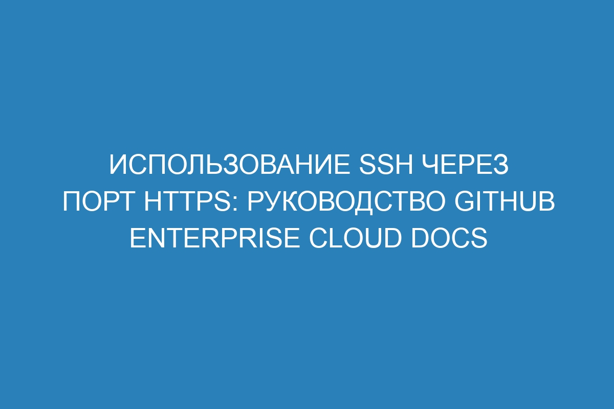 Использование SSH через порт HTTPS: руководство GitHub Enterprise Cloud Docs