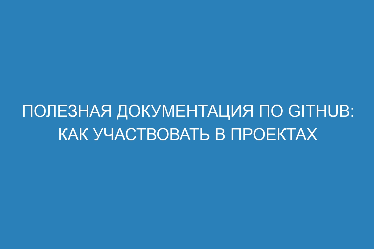 Полезная документация по GitHub: как участвовать в проектах