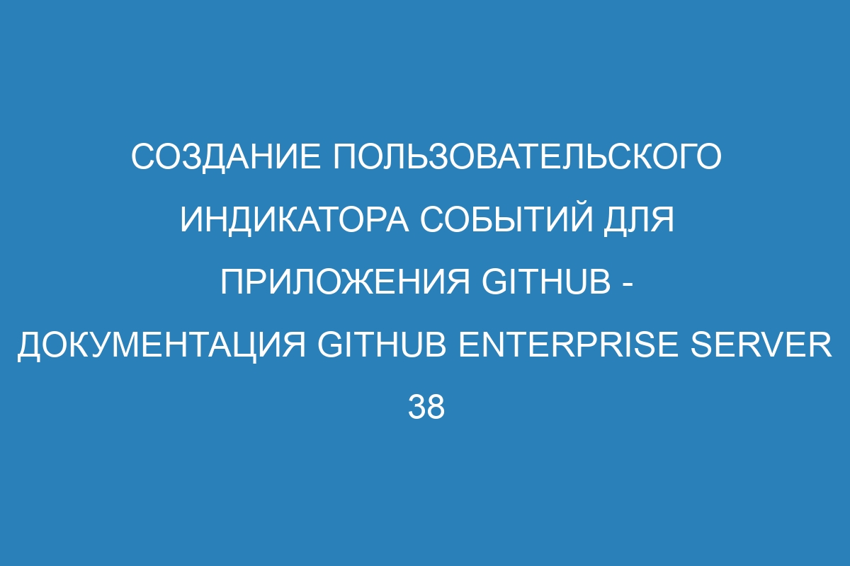 Создание пользовательского индикатора событий для приложения GitHub - документация GitHub Enterprise Server 38