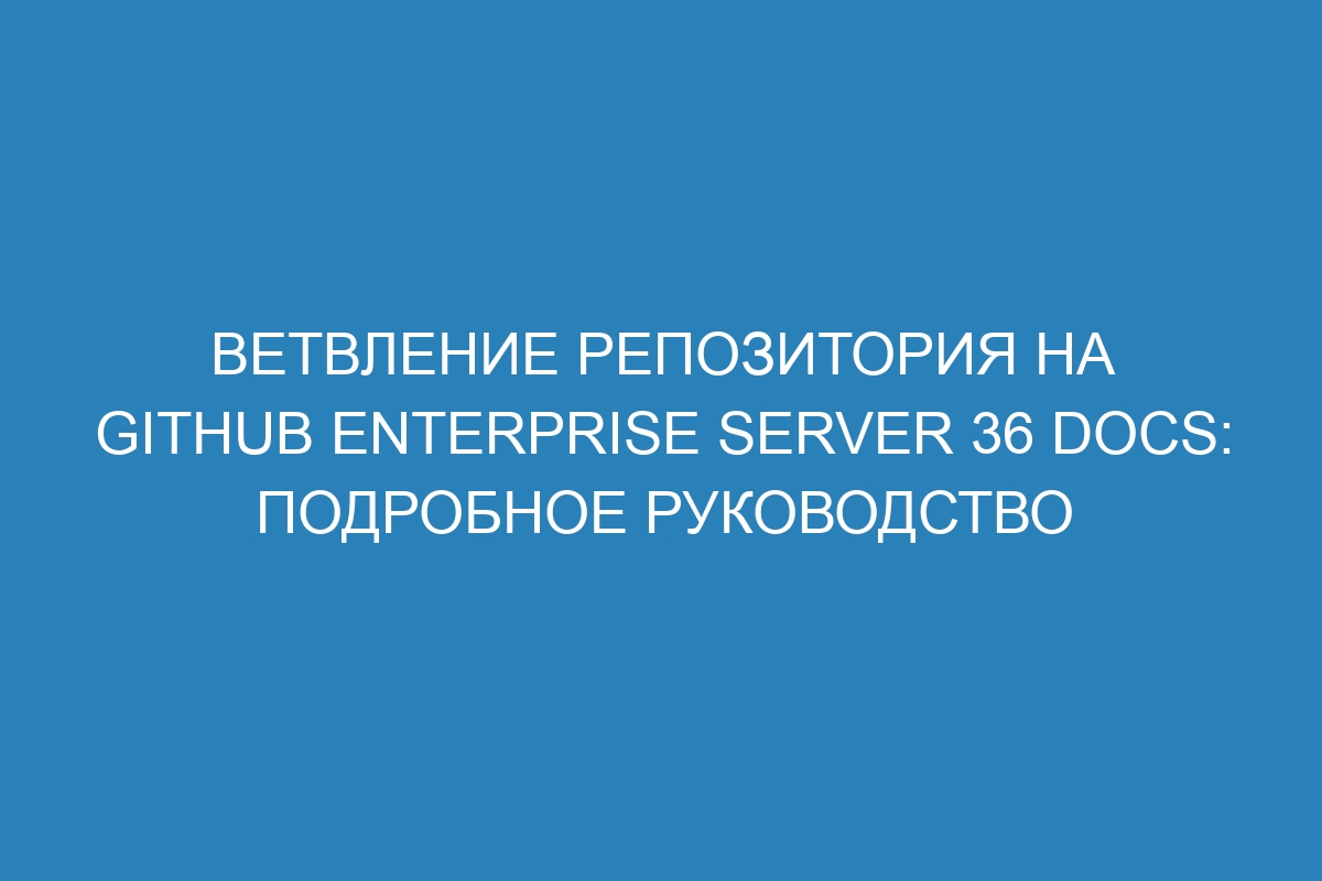Ветвление репозитория на GitHub Enterprise Server 36 Docs: подробное руководство
