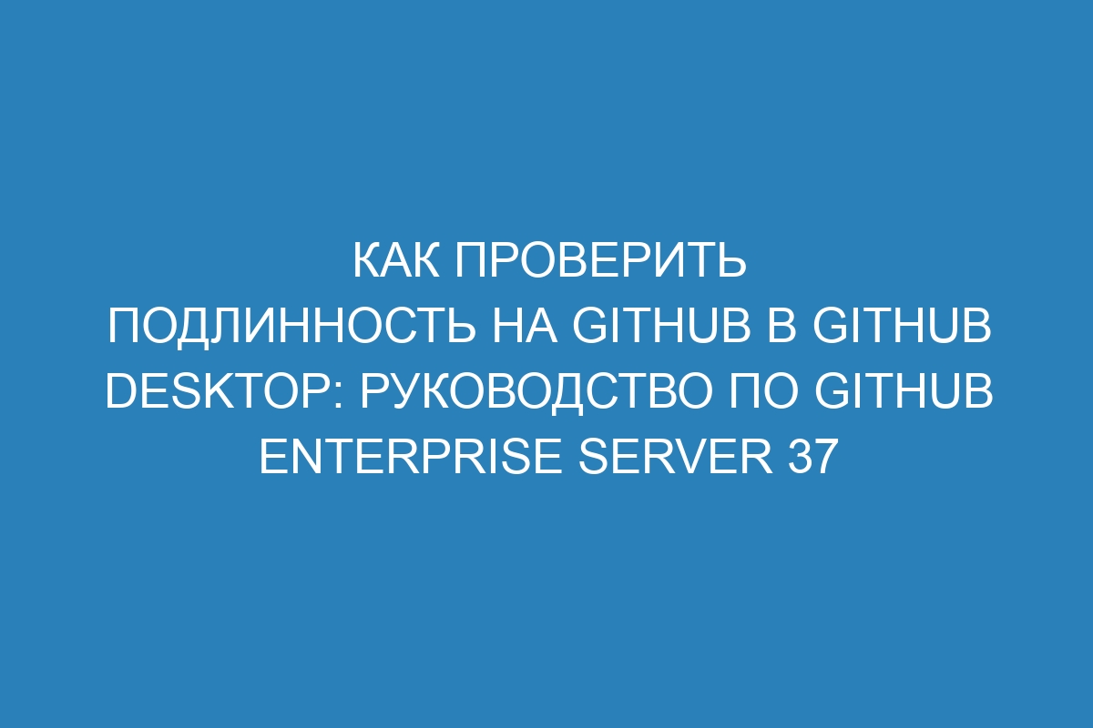 Как проверить подлинность на GitHub в GitHub Desktop: руководство по GitHub Enterprise Server 37