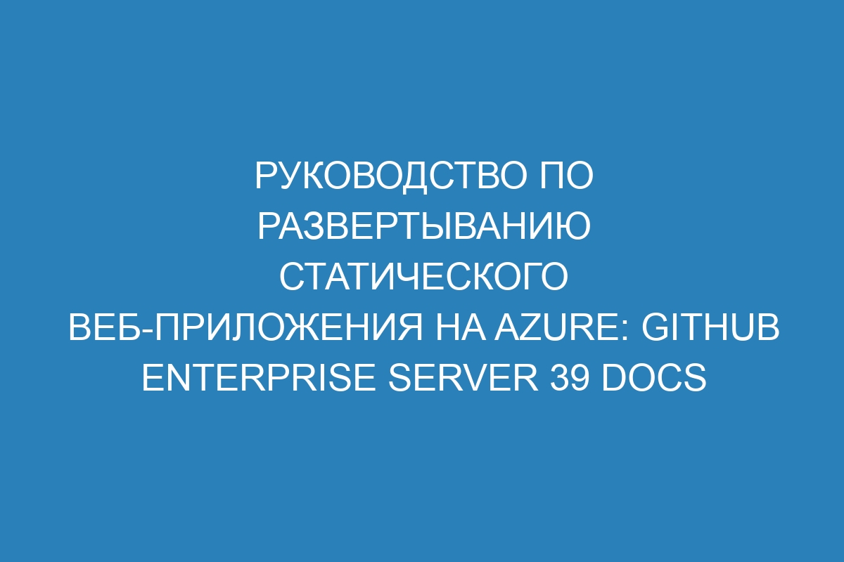 Руководство по развертыванию статического веб-приложения на Azure: GitHub Enterprise Server 39 Docs