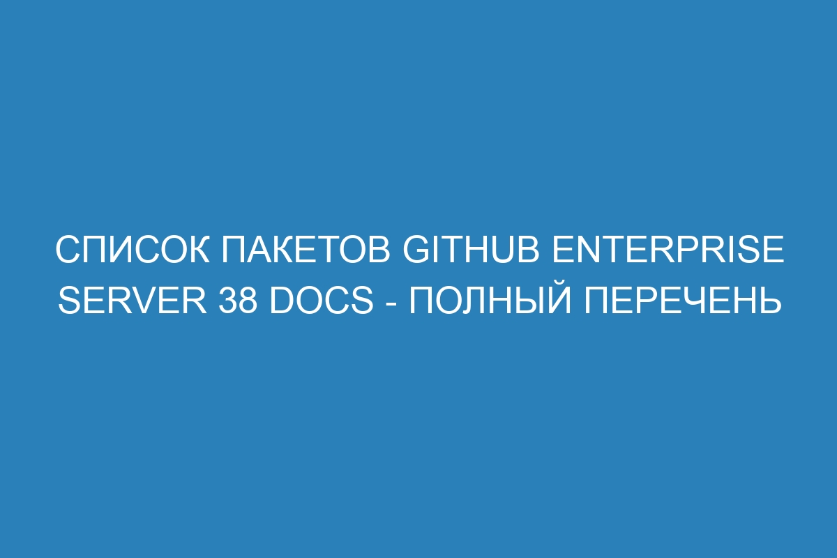 Список пакетов GitHub Enterprise Server 38 Docs - полный перечень