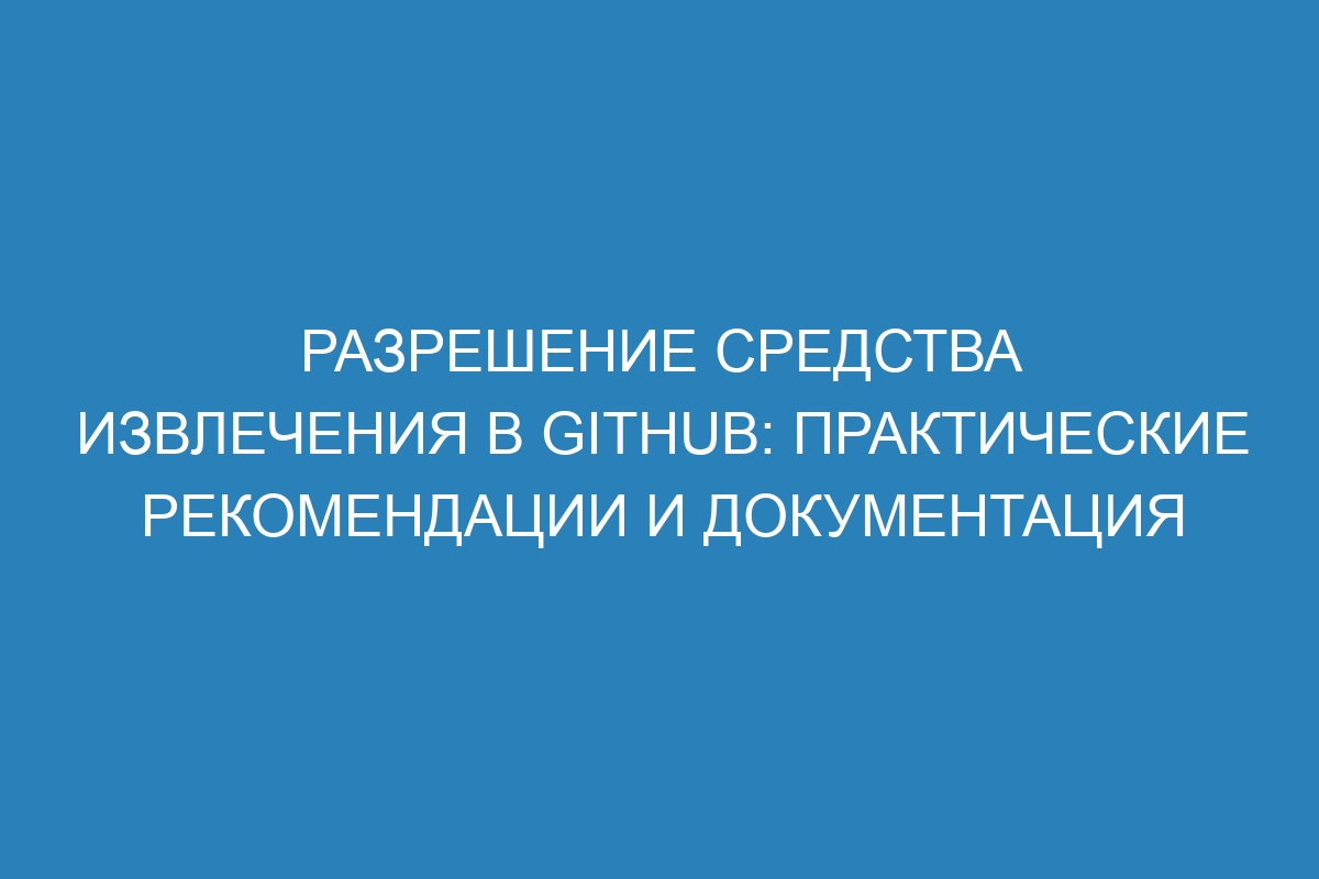 Разрешение средства извлечения в GitHub: практические рекомендации и документация