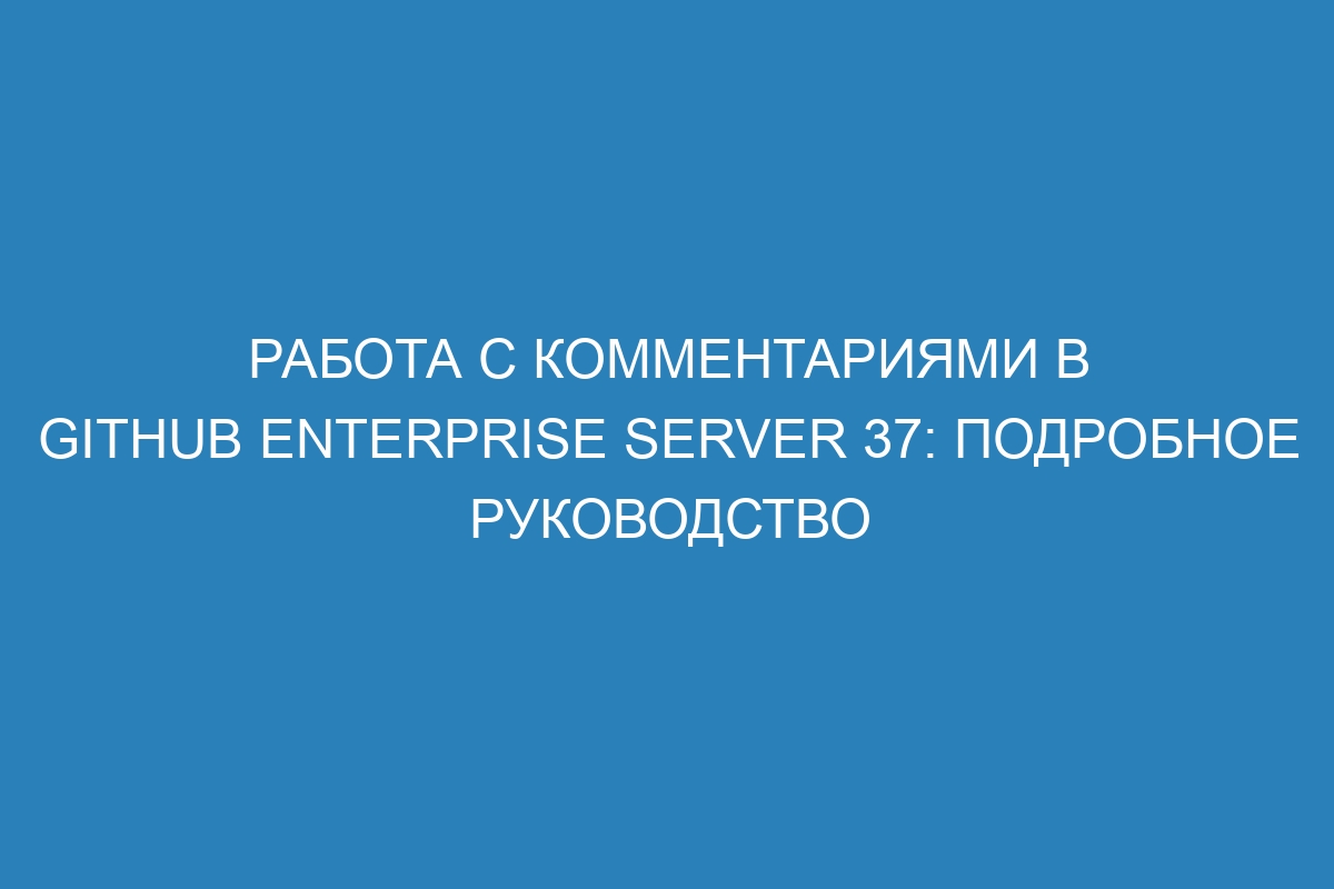 Работа с комментариями в GitHub Enterprise Server 37: подробное руководство