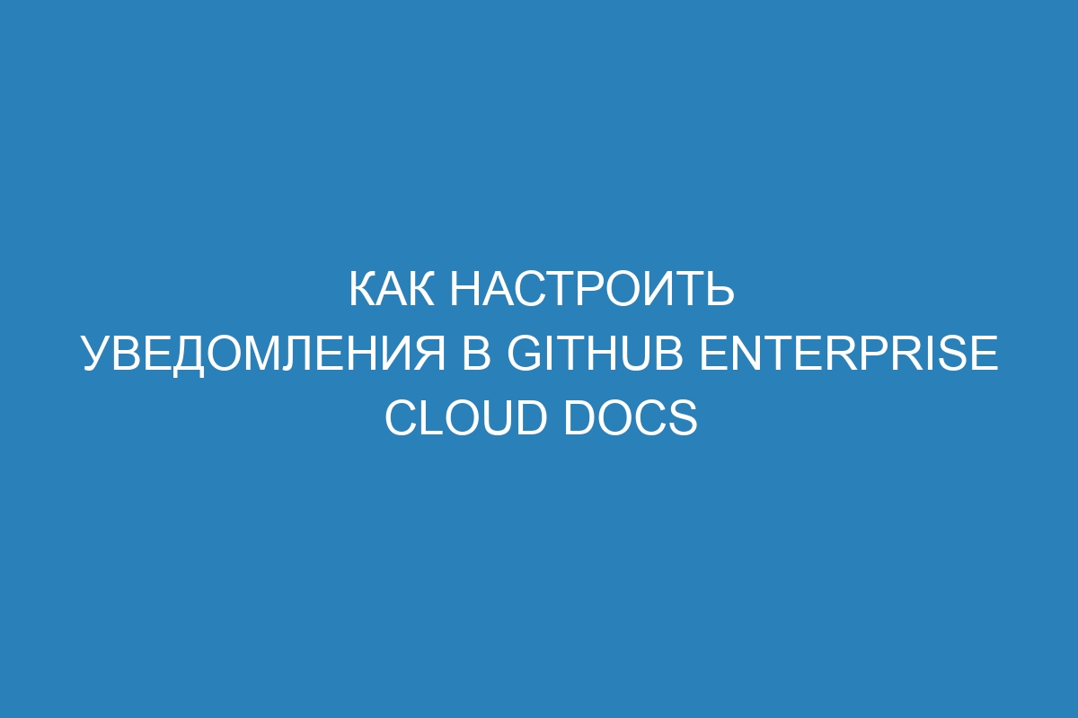 Как настроить уведомления в GitHub Enterprise Cloud Docs