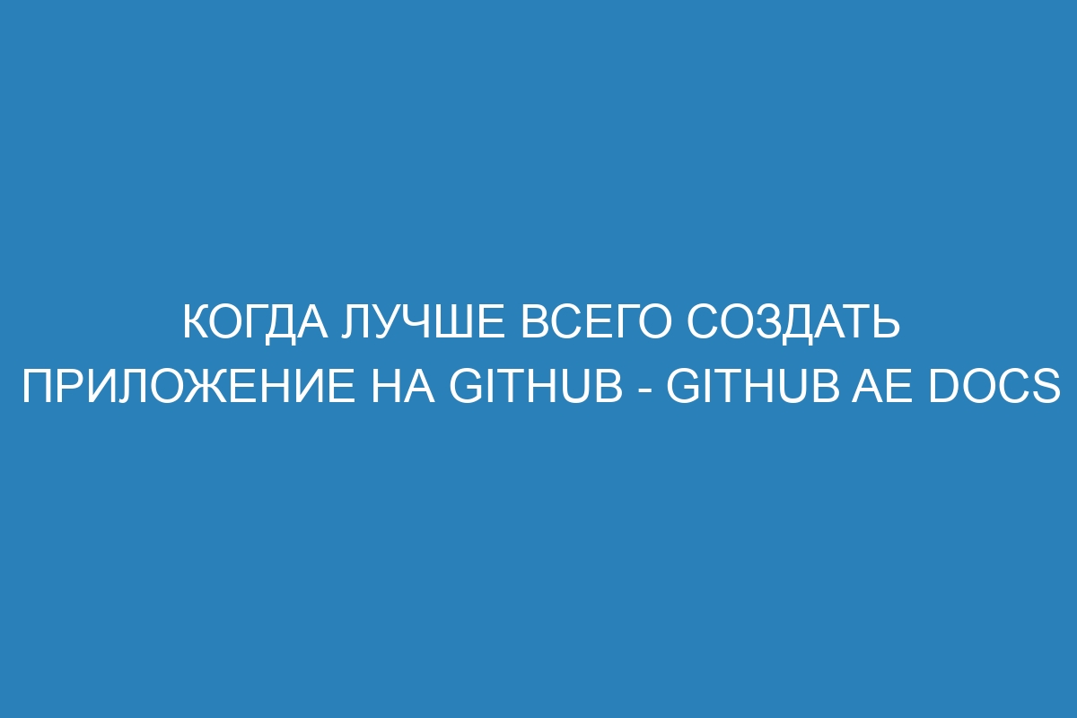 Когда лучше всего создать приложение на GitHub - GitHub AE Docs