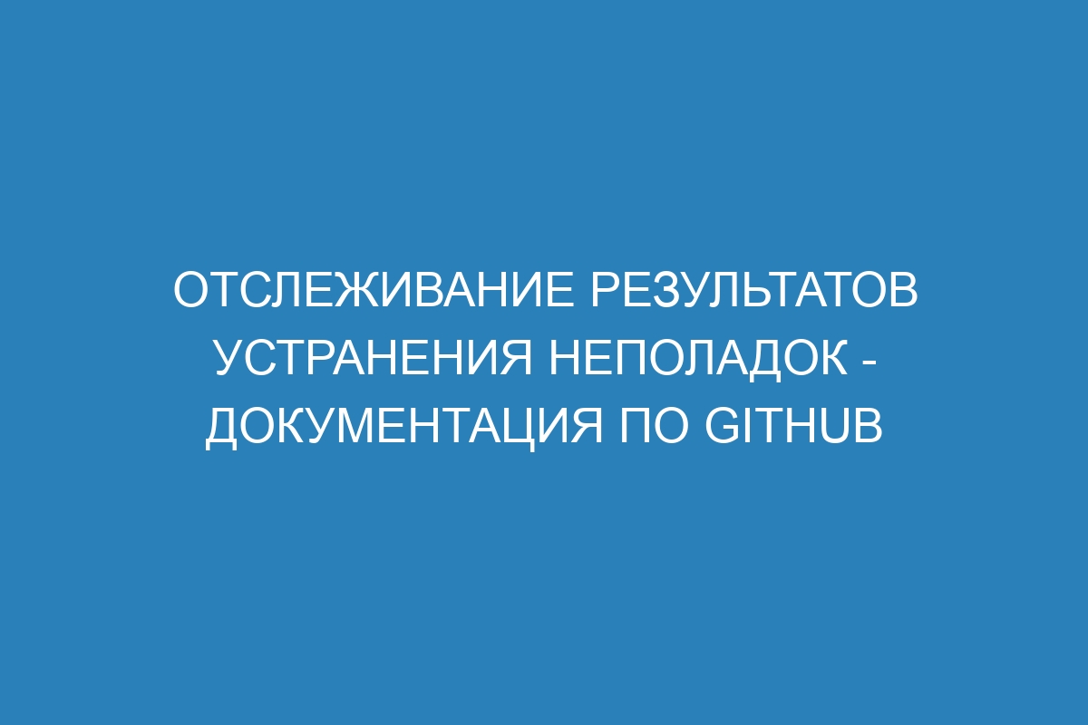 Отслеживание результатов устранения неполадок - Документация по GitHub