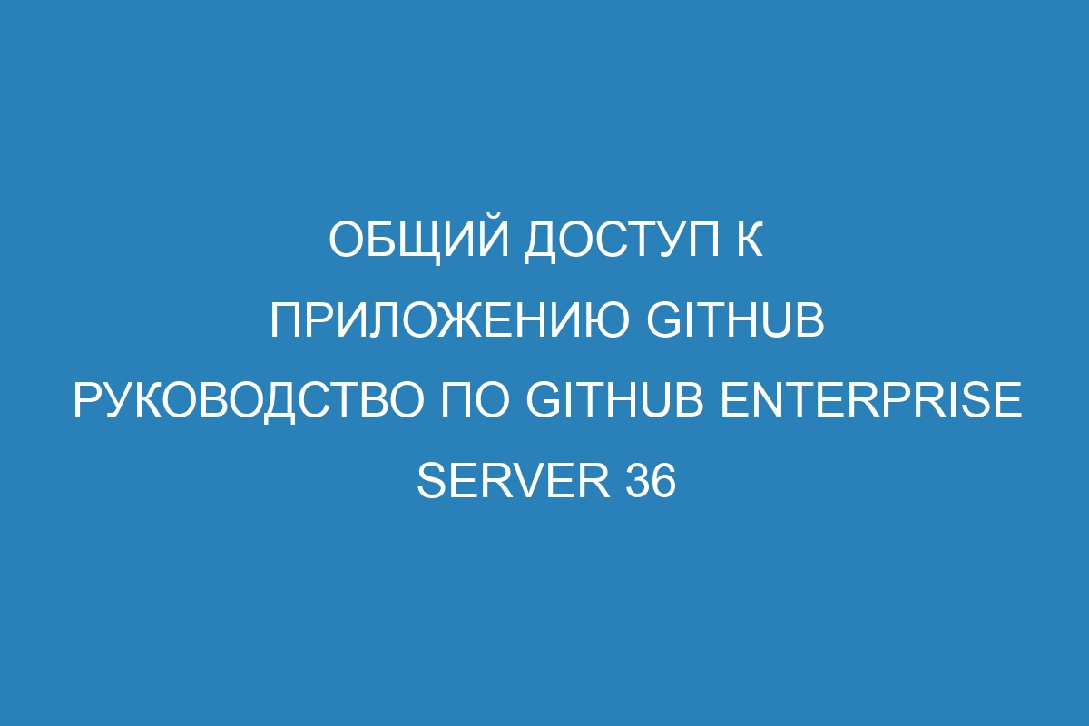 Общий доступ к приложению GitHub руководство по GitHub Enterprise Server 36