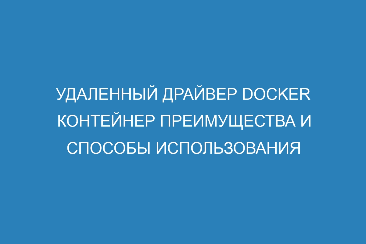 Удаленный драйвер Docker контейнер преимущества и способы использования