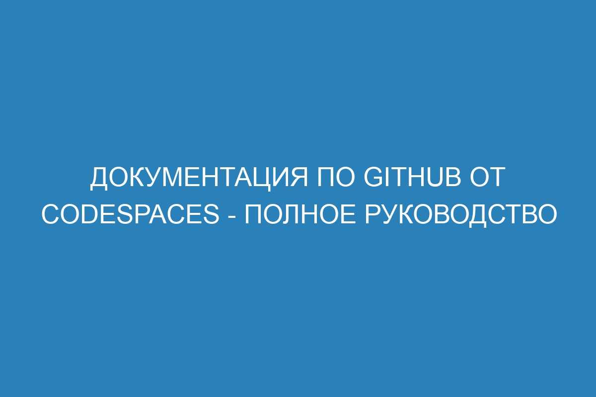 Документация по GitHub от Codespaces - полное руководство