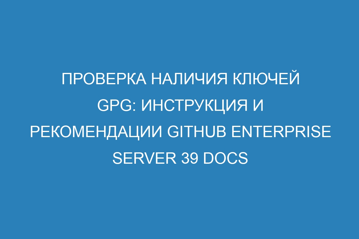 Проверка наличия ключей GPG: инструкция и рекомендации GitHub Enterprise Server 39 Docs