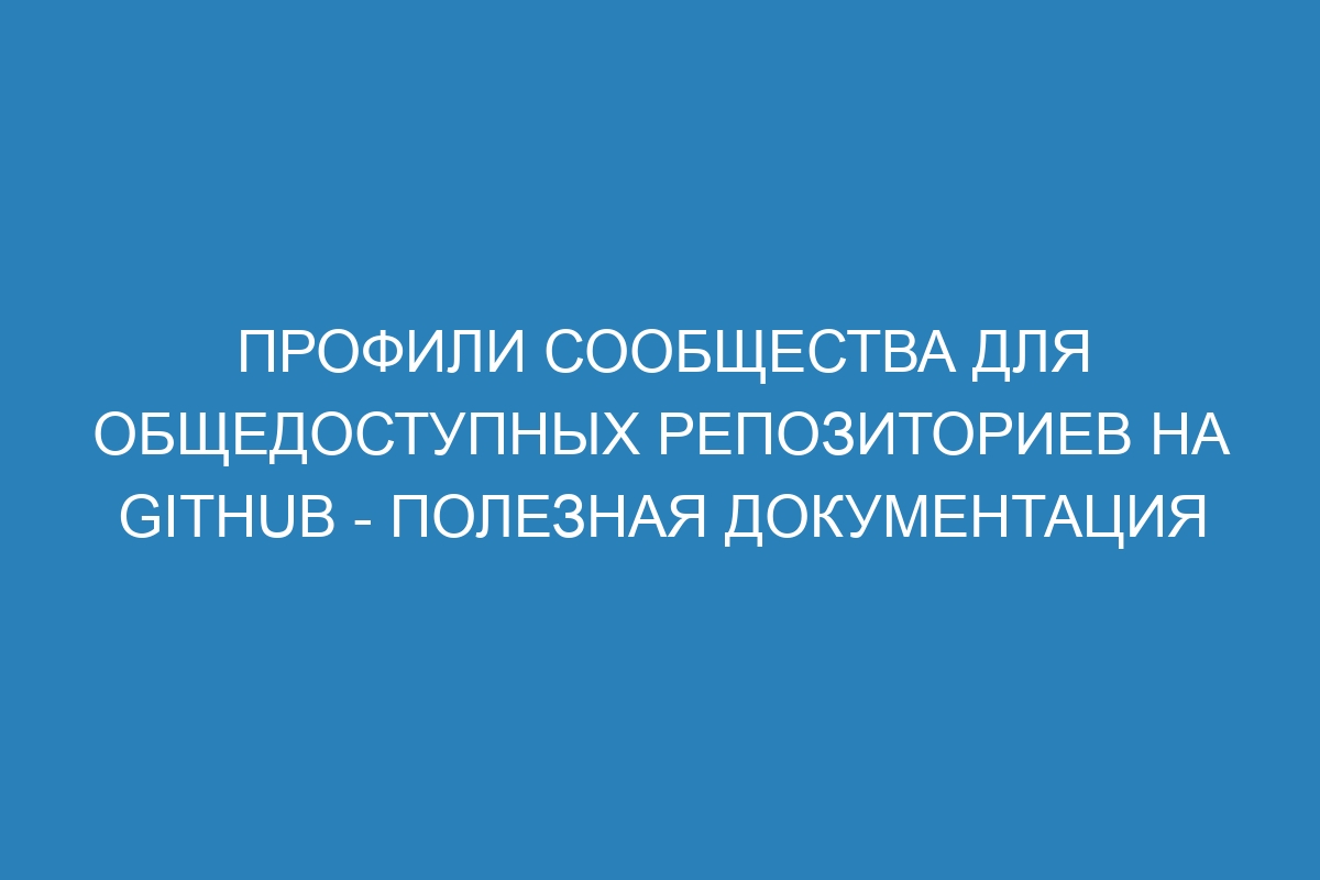 Профили сообщества для общедоступных репозиториев на GitHub - полезная документация