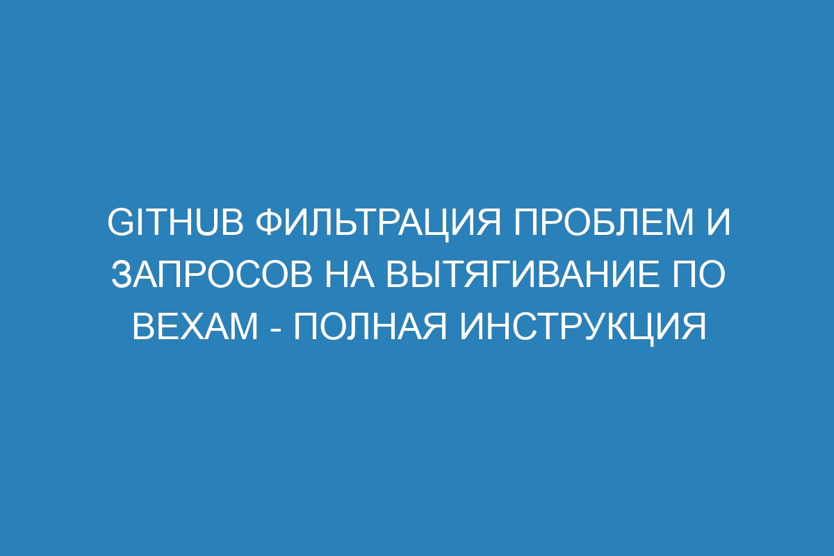 GitHub фильтрация проблем и запросов на вытягивание по вехам - полная инструкция