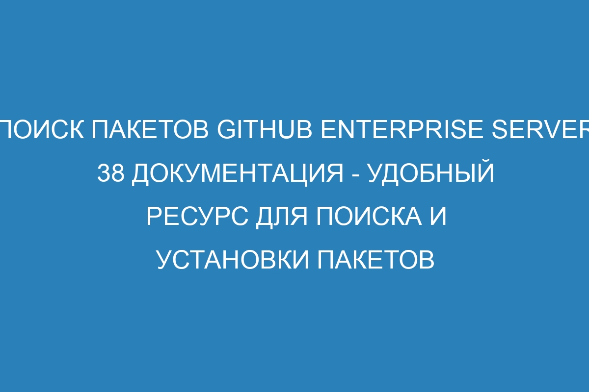 Поиск пакетов GitHub Enterprise Server 38 документация - удобный ресурс для поиска и установки пакетов