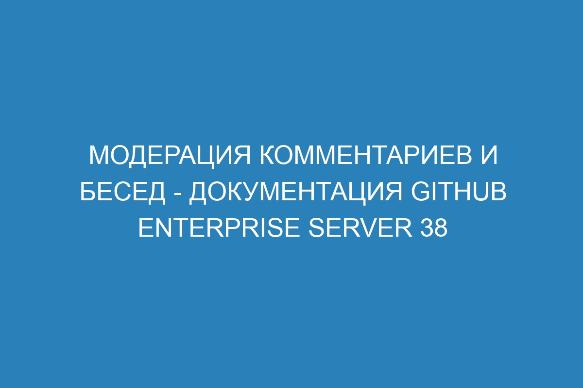 Модерация комментариев и бесед - документация GitHub Enterprise Server 38