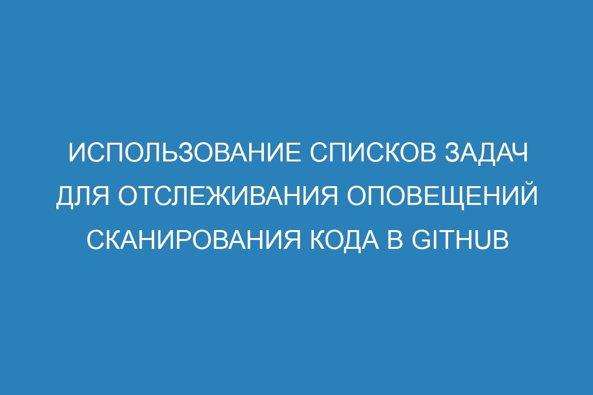 Использование списков задач для отслеживания оповещений сканирования кода в GitHub