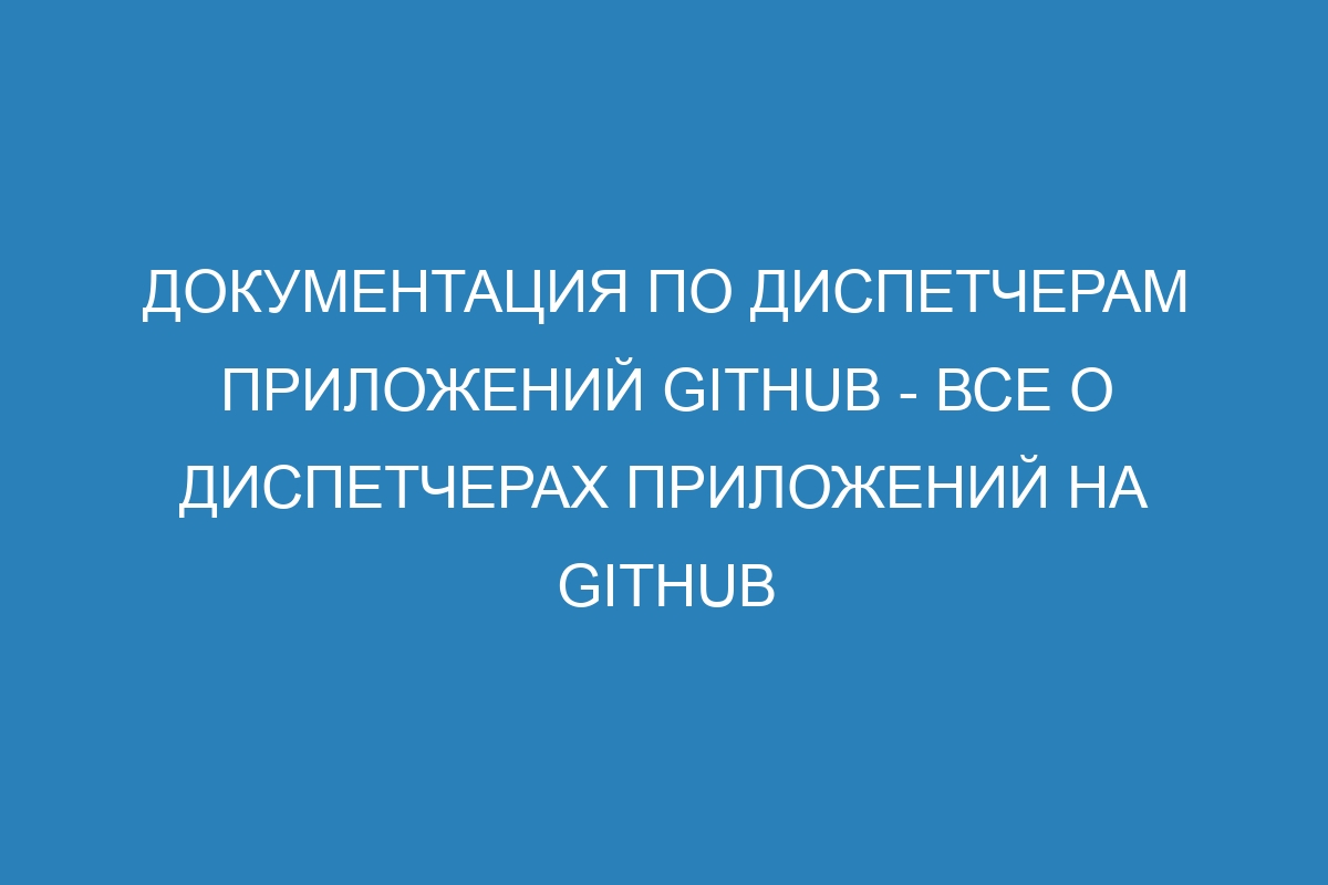 Документация по диспетчерам приложений GitHub - Все о диспетчерах приложений на GitHub