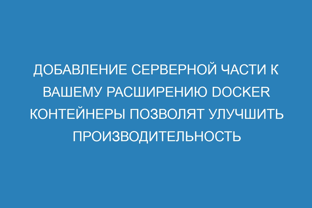 Добавление серверной части к вашему расширению Docker контейнеры позволят улучшить производительность