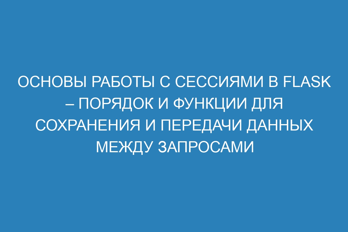 Основы работы с сессиями в Flask – порядок и функции для сохранения и передачи данных между запросами