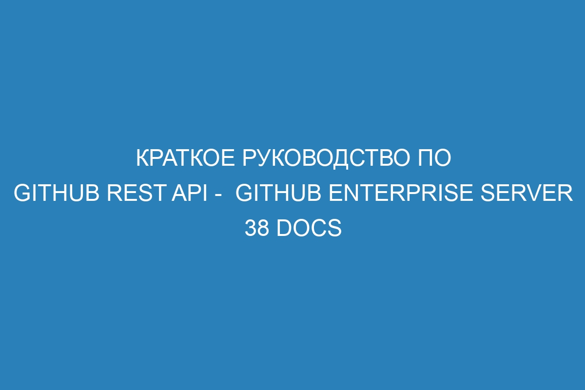 Краткое руководство по GitHub REST API -  GitHub Enterprise Server 38 Docs