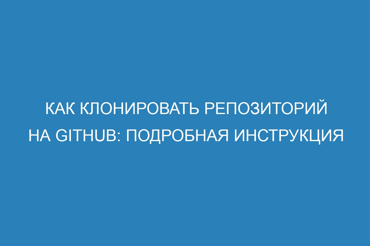 Как клонировать репозиторий на GitHub: Подробная инструкция