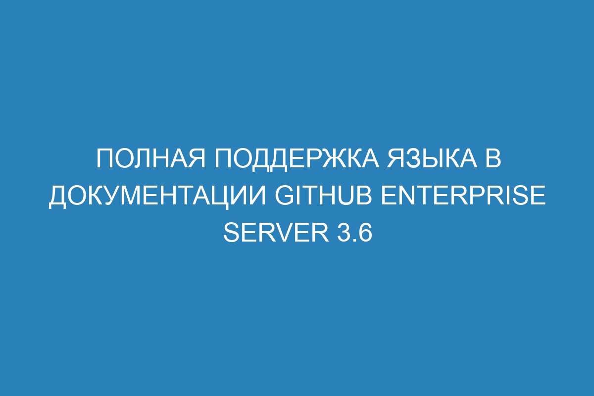 Полная поддержка языка в документации GitHub Enterprise Server 3.6