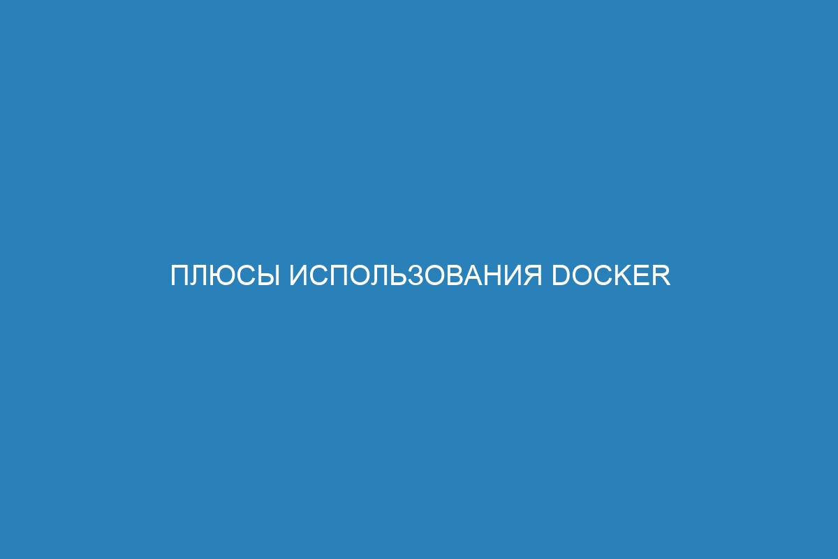 Плюсы использования Docker контейнера с помощью Docker плагина