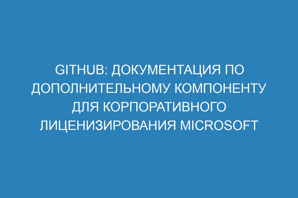 GitHub: документация по дополнительному компоненту для корпоративного лиценизирования Microsoft