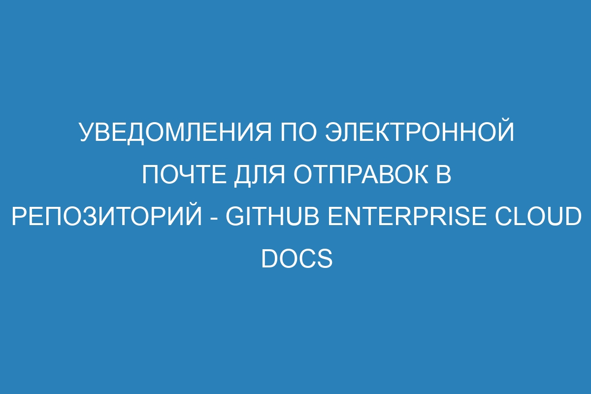 Уведомления по электронной почте для отправок в репозиторий - GitHub Enterprise Cloud Docs