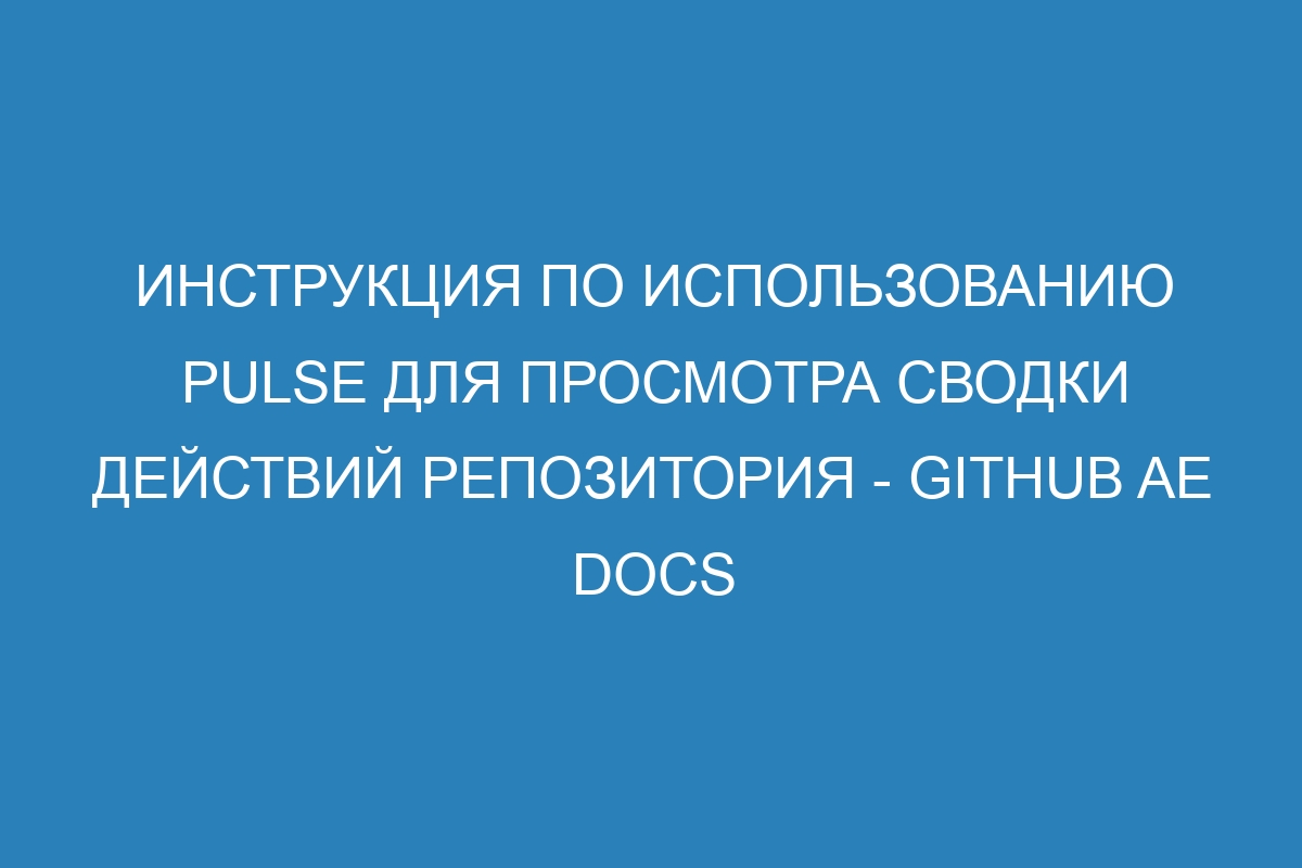 Инструкция по использованию Pulse для просмотра сводки действий репозитория - GitHub AE Docs