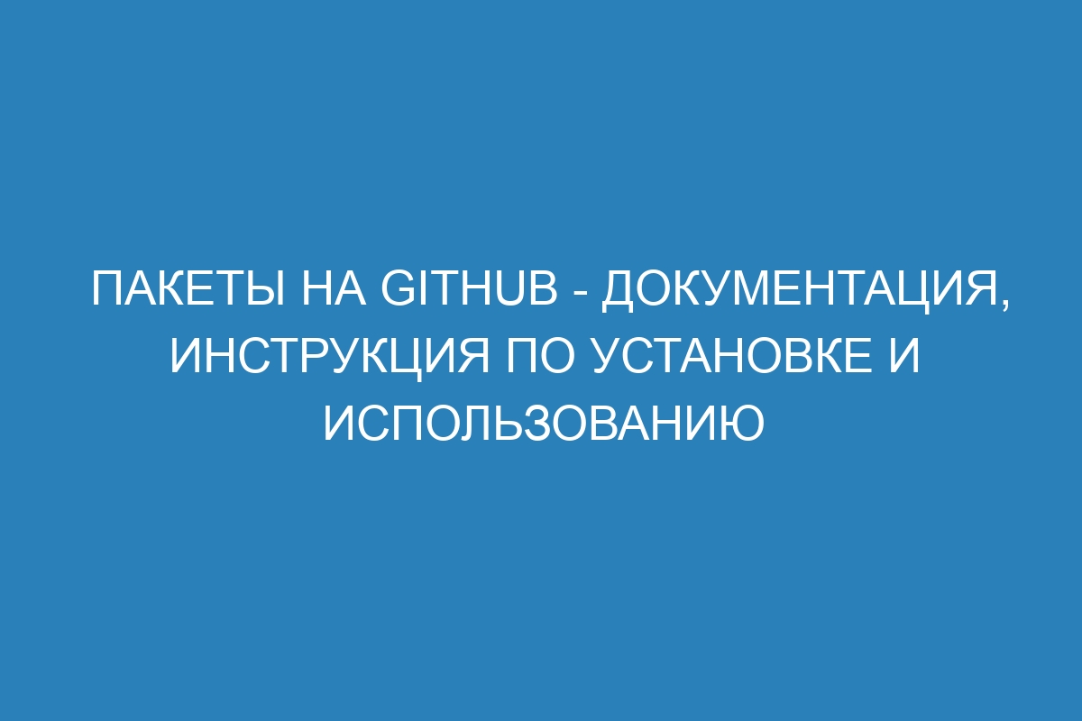 Пакеты на GitHub - документация, инструкция по установке и использованию