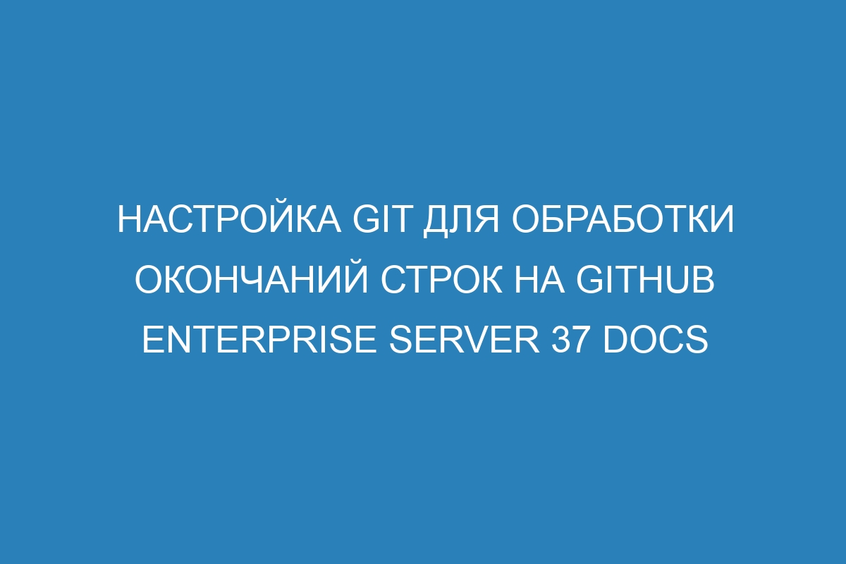 Настройка Git для обработки окончаний строк на GitHub Enterprise Server 37 Docs